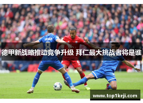 德甲新战略推动竞争升级 拜仁最大挑战者将是谁