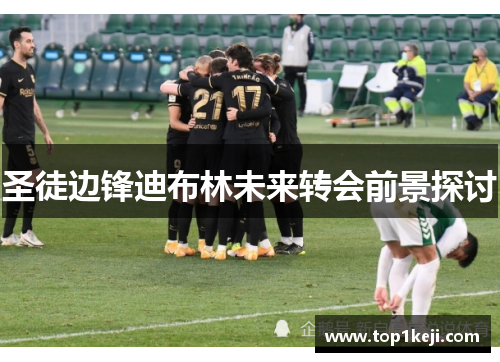 圣徒边锋迪布林未来转会前景探讨
