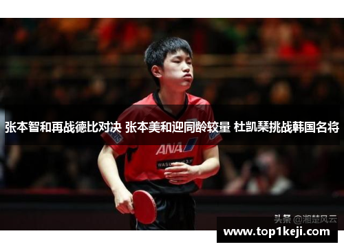 张本智和再战德比对决 张本美和迎同龄较量 杜凯琹挑战韩国名将 张本智和再战德比对决 张本美和迎同龄较量 杜凯琹挑战韩国名将