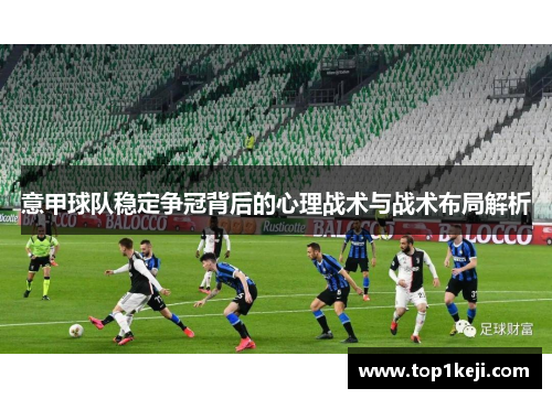 意甲球队稳定争冠背后的心理战术与战术布局解析