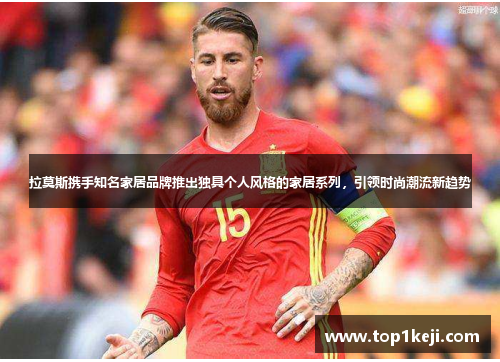 拉莫斯携手知名家居品牌推出独具个人风格的家居系列,引领时尚潮流新趋势 拉莫斯携手知名家居品牌推出独具个人风格的家居系列,引领时尚潮流新趋势