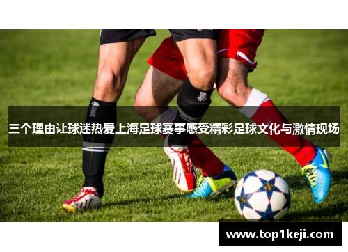 三个理由让球迷热爱上海足球赛事感受精彩足球文化与激情现场