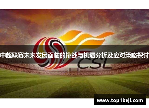 中超联赛未来发展面临的挑战与机遇分析及应对策略探讨 中超联赛未来发展面临的挑战与机遇分析及应对策略探讨