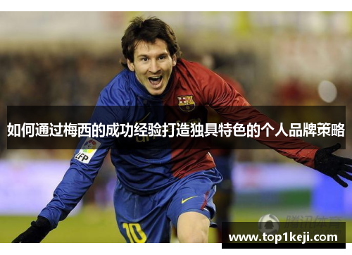 如何通过梅西的成功经验打造独具特色的个人品牌策略 如何通过梅西的成功经验打造独具特色的个人品牌策略