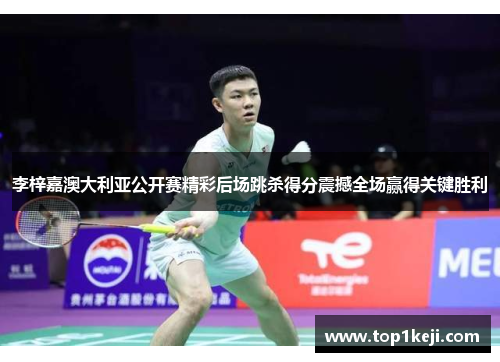 李梓嘉澳大利亚公开赛精彩后场跳杀得分震撼全场赢得关键胜利