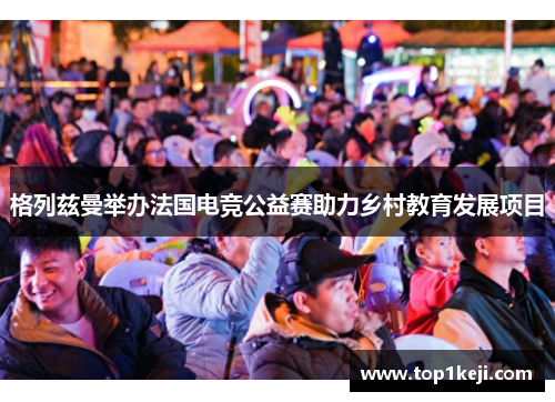 格列兹曼举办法国电竞公益赛助力乡村教育发展项目 格列兹曼举办法国电竞公益赛助力乡村教育发展项目