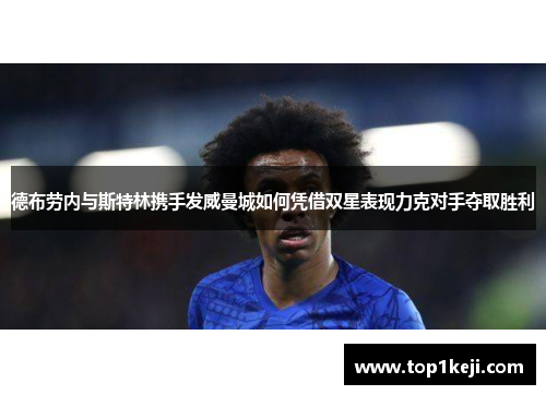 德布劳内与斯特林携手发威曼城如何凭借双星表现力克对手夺取胜利