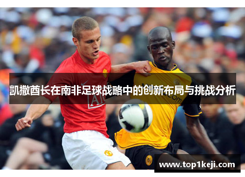 凯撒酋长在南非足球战略中的创新布局与挑战分析