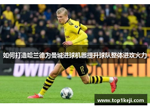 如何打造哈兰德为曼城进球机器提升球队整体进攻火力