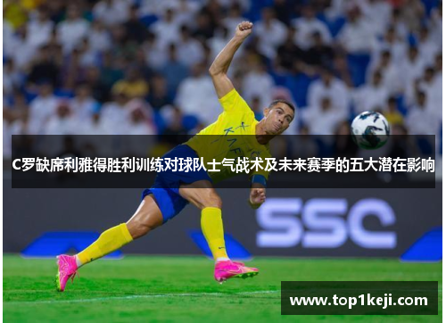 C罗缺席利雅得胜利训练对球队士气战术及未来赛季的五大潜在影响