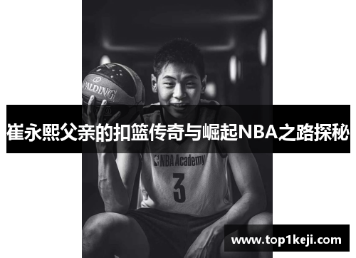 崔永熙父亲的扣篮传奇与崛起NBA之路探秘 崔永熙父亲的扣篮传奇与崛起NBA之路探秘