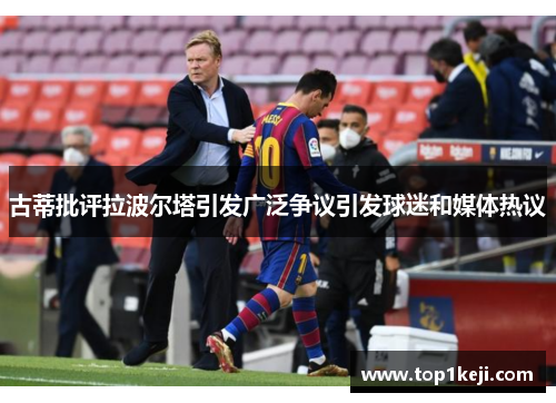 古蒂批评拉波尔塔引发广泛争议引发球迷和媒体热议 古蒂批评拉波尔塔引发广泛争议引发球迷和媒体热议