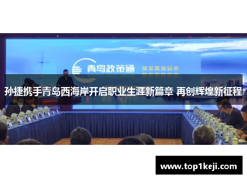 孙捷携手青岛西海岸开启职业生涯新篇章 再创辉煌新征程 孙捷携手青岛西海岸开启职业生涯新篇章 再创辉煌新征程