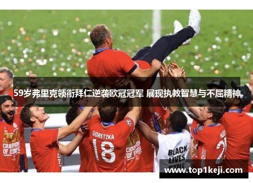 59岁弗里克领衔拜仁逆袭欧冠冠军 展现执教智慧与不屈精神 59岁弗里克领衔拜仁逆袭欧冠冠军 展现执教智慧与不屈精神