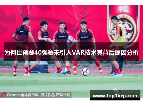 为何世预赛40强赛未引入VAR技术其背后原因分析 为何世预赛40强赛未引入VAR技术其背后原因分析