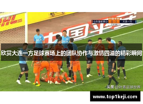 欣赏大连一方足球赛场上的团队协作与激情四溢的精彩瞬间