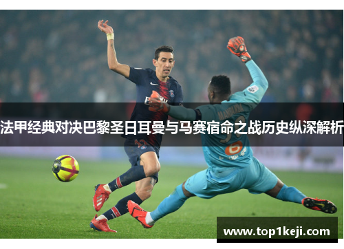 法甲经典对决巴黎圣日耳曼与马赛宿命之战历史纵深解析 法甲经典对决巴黎圣日耳曼与马赛宿命之战历史纵深解析