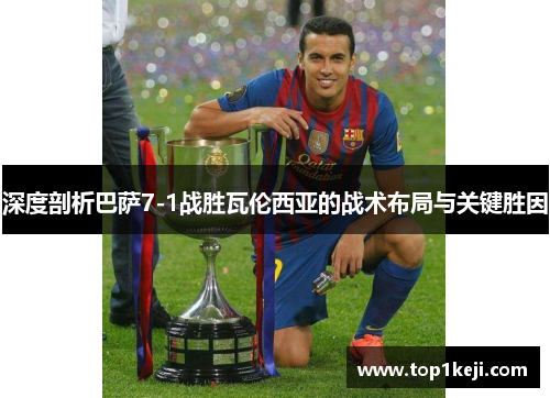 深度剖析巴萨7-1战胜瓦伦西亚的战术布局与关键胜因