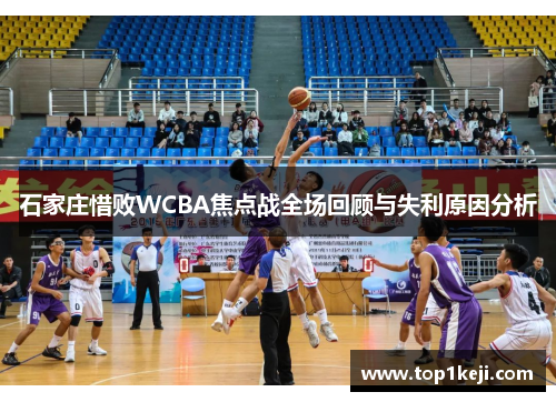 石家庄惜败WCBA焦点战全场回顾与失利原因分析 石家庄惜败WCBA焦点战全场回顾与失利原因分析