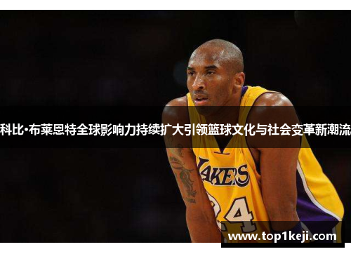 科比·布莱恩特全球影响力持续扩大引领篮球文化与社会变革新潮流 科比·布莱恩特全球影响力持续扩大引领篮球文化与社会变革新潮流