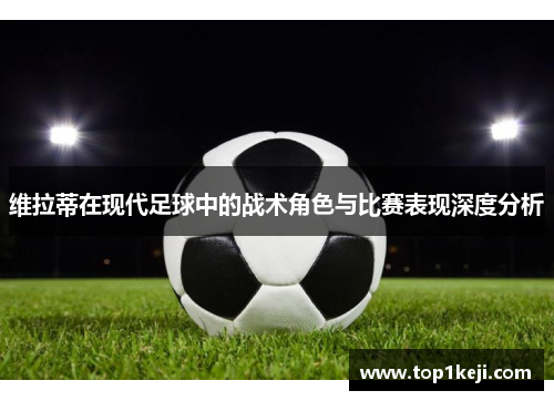 维拉蒂在现代足球中的战术角色与比赛表现深度分析 维拉蒂在现代足球中的战术角色与比赛表现深度分析