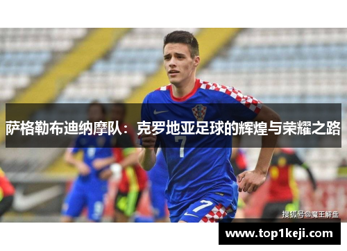 萨格勒布迪纳摩队:克罗地亚足球的辉煌与荣耀之路 萨格勒布迪纳摩队:克罗地亚足球的辉煌与荣耀之路