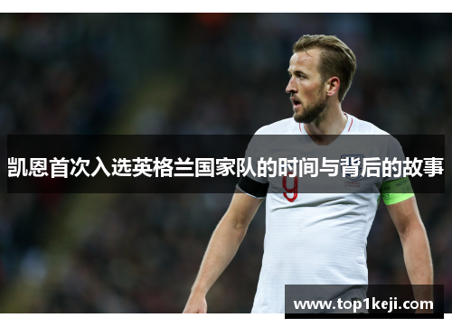 凯恩首次入选英格兰国家队的时间与背后的故事