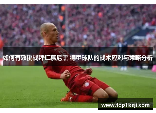 如何有效挑战拜仁慕尼黑 德甲球队的战术应对与策略分析