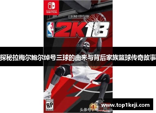 探秘拉梅尔鲍尔绰号三球的由来与背后家族篮球传奇故事