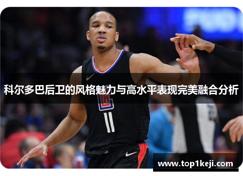 科尔多巴后卫的风格魅力与高水平表现完美融合分析 科尔多巴后卫的风格魅力与高水平表现完美融合分析