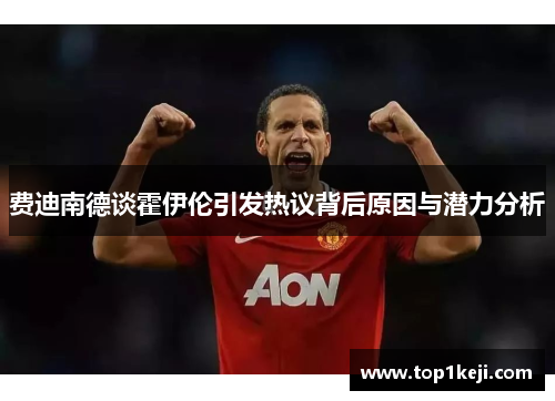费迪南德谈霍伊伦引发热议背后原因与潜力分析