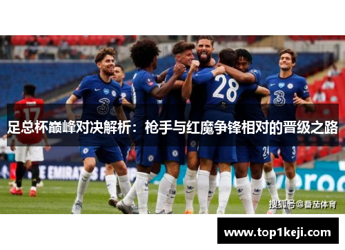 足总杯巅峰对决解析:枪手与红魔争锋相对的晋级之路 足总杯巅峰对决解析:枪手与红魔争锋相对的晋级之路