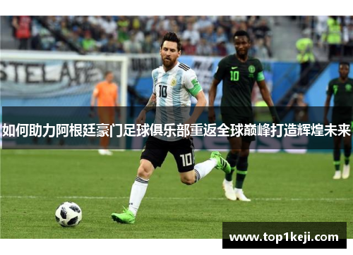 如何助力阿根廷豪门足球俱乐部重返全球巅峰打造辉煌未来
