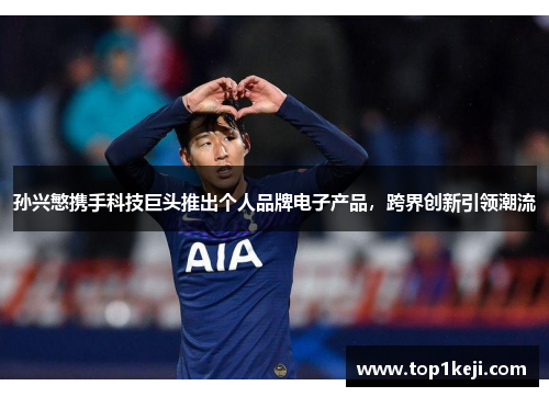 孙兴慜携手科技巨头推出个人品牌电子产品，跨界创新引领潮流
