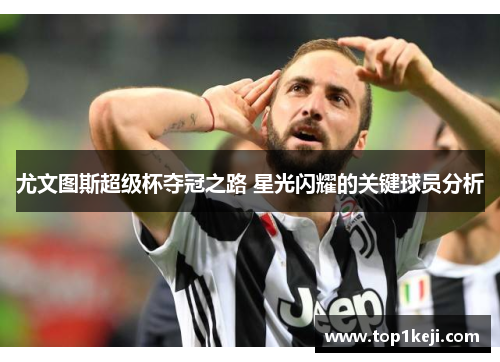 尤文图斯超级杯夺冠之路 星光闪耀的关键球员分析