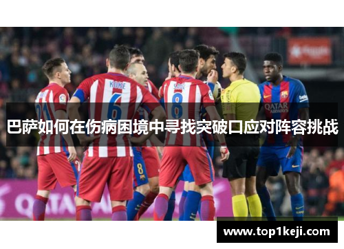 巴萨如何在伤病困境中寻找突破口应对阵容挑战 巴萨如何在伤病困境中寻找突破口应对阵容挑战